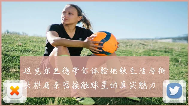 迈克尔里德带你体验地铁生活与街头棋局亲密接触球星的真实魅力