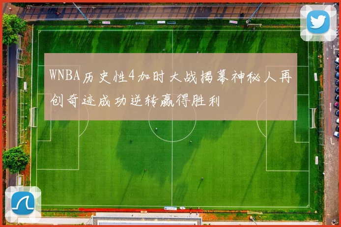 WNBA历史性4加时大战揭幕神秘人再创奇迹成功逆转赢得胜利