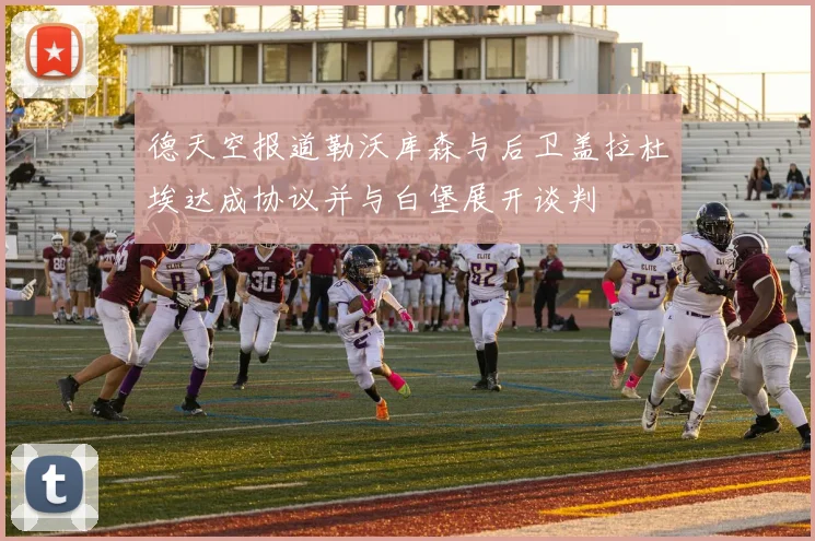 德天空报道勒沃库森与后卫盖拉杜埃达成协议并与白堡展开谈判
