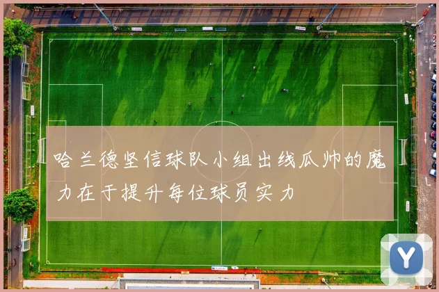 哈兰德坚信球队小组出线瓜帅的魔力在于提升每位球员实力