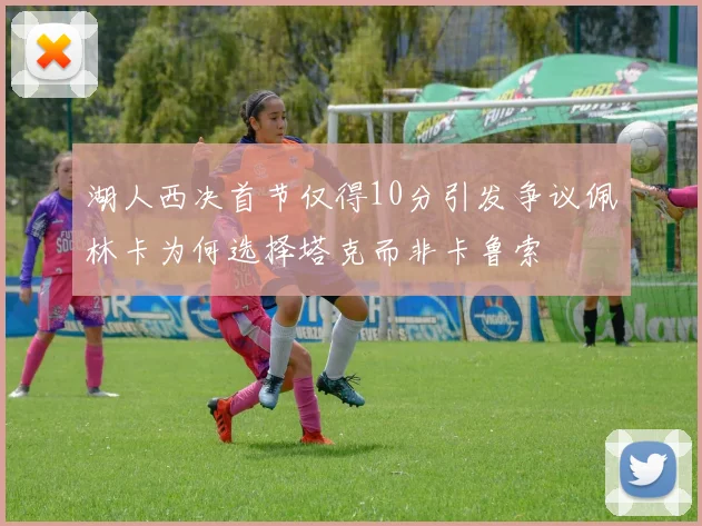 湖人西决首节仅得10分引发争议佩林卡为何选择塔克而非卡鲁索