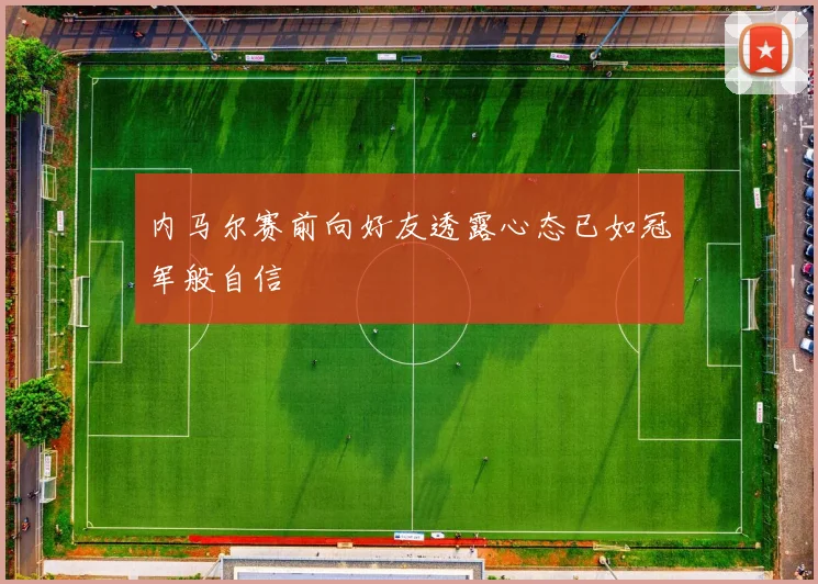 内马尔赛前向好友透露心态已如冠军般自信