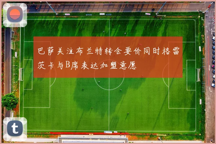 巴萨关注布兰特转会要价同时格雷茨卡与B席表达加盟意愿