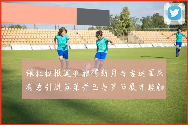 佩杜拉报道利雅得新月与吉达国民有意引进苏莱并已与罗马展开接触