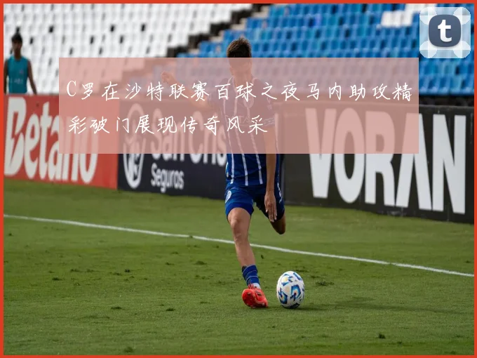 C罗在沙特联赛百球之夜马内助攻精彩破门展现传奇风采