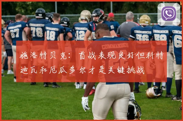 施洛特贝克：首战表现良好但科特迪瓦和厄瓜多尔才是关键挑战